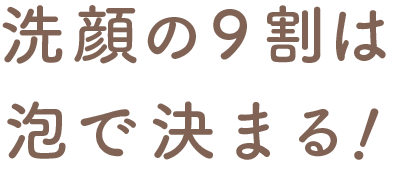 洗顔の9割は泡で決まる!