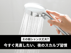 【その“朝シャン”大丈夫？】今すぐ見直したい、夜のスカルプ習慣。