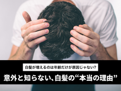 【白髪が増えるのは年齢だけが原因じゃない？】意外と知らない、白髪の“本当の理由”